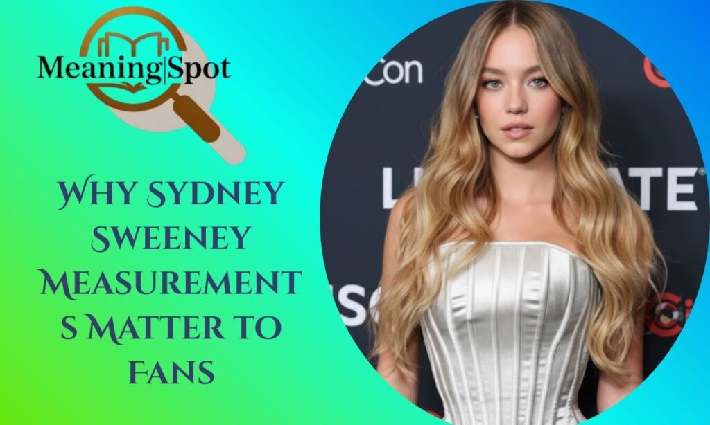 Why Sydney Sweeney Measurements Matter to Fans